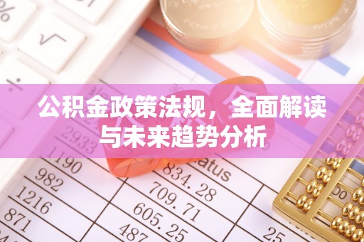 稻城公积金政策法规，全面解读与未来趋势分析