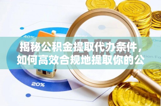 稻城揭秘公积金提取代办条件，如何高效合规地提取你的公积金