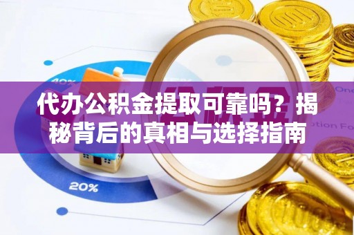 稻城代办公积金提取可靠吗？揭秘背后的真相与选择指南