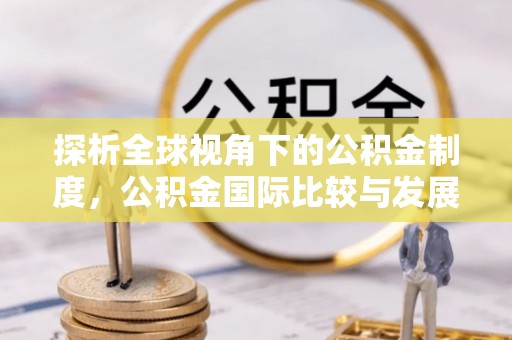 稻城探析全球视角下的公积金制度，公积金国际比较与发展趋势