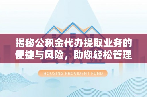 稻城揭秘公积金代办提取业务的便捷与风险，助您轻松管理财务