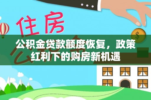 稻城公积金贷款额度恢复，政策红利下的购房新机遇