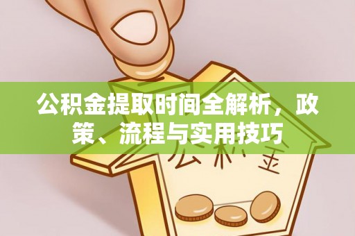 稻城公积金提取时间全解析，政策、流程与实用技巧