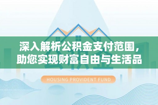 稻城深入解析公积金支付范围，助您实现财富自由与生活品质提升