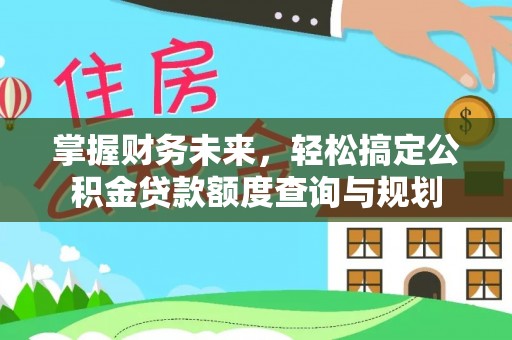 稻城掌握财务未来，轻松搞定公积金贷款额度查询与规划