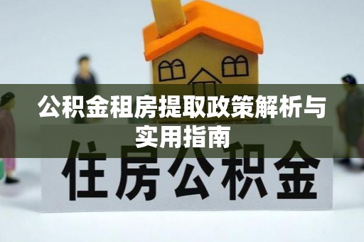 稻城公积金租房提取政策解析与实用指南