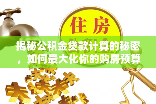 稻城揭秘公积金贷款计算的秘密，如何最大化你的购房预算