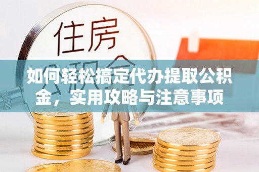 稻城如何轻松搞定代办提取公积金，实用攻略与注意事项