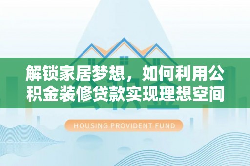稻城解锁家居梦想，如何利用公积金装修贷款实现理想空间