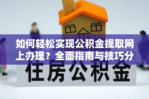 稻城如何轻松实现公积金提取网上办理？全面指南与技巧分享