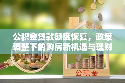 稻城公积金贷款额度恢复，政策调整下的购房新机遇与理财规划