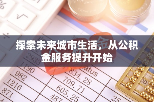 稻城探索未来城市生活，从公积金服务提升开始