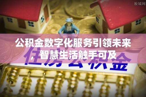 稻城公积金数字化服务引领未来，智慧生活触手可及