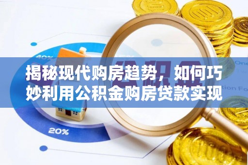 稻城揭秘现代购房趋势，如何巧妙利用公积金购房贷款实现置业梦想