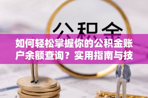 稻城如何轻松掌握你的公积金账户余额查询？实用指南与技巧
