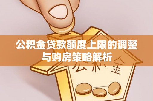 稻城公积金贷款额度上限的调整与购房策略解析