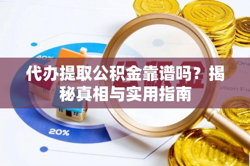 稻城代办提取公积金靠谱吗？揭秘真相与实用指南