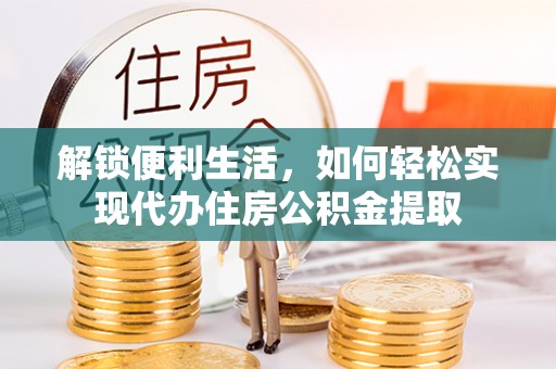 稻城解锁便利生活，如何轻松实现代办住房公积金提取
