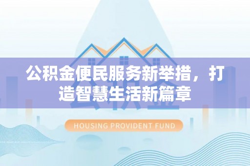 稻城公积金便民服务新举措，打造智慧生活新篇章