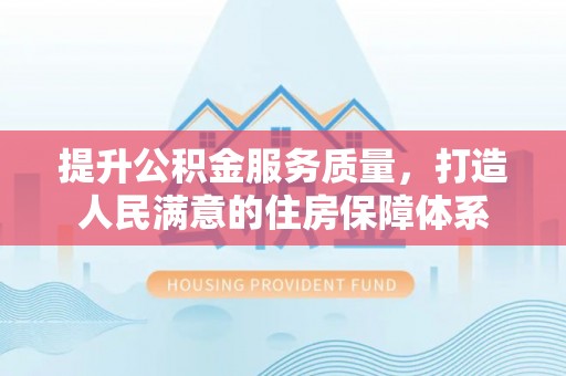 稻城提升公积金服务质量，打造人民满意的住房保障体系