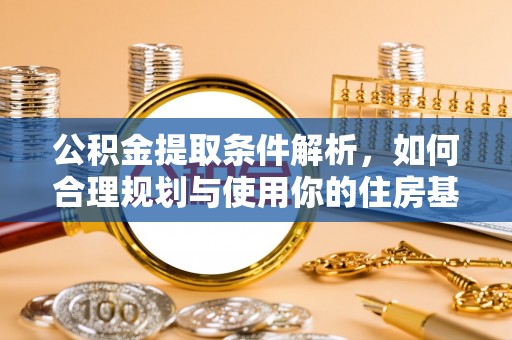 稻城公积金提取条件解析，如何合理规划与使用你的住房基金