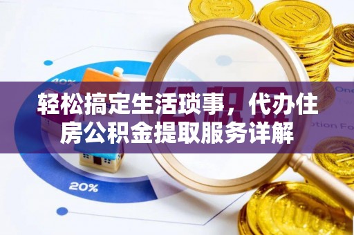 稻城轻松搞定生活琐事，代办住房公积金提取服务详解