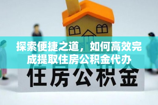 稻城探索便捷之道，如何高效完成提取住房公积金代办