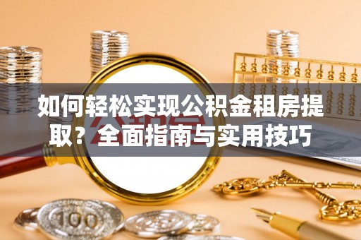 稻城如何轻松实现公积金租房提取？全面指南与实用技巧