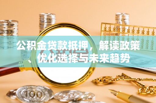 稻城公积金贷款抵押，解读政策、优化选择与未来趋势