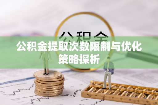 稻城公积金提取次数限制与优化策略探析