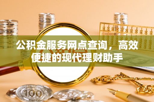 稻城公积金服务网点查询，高效便捷的现代理财助手