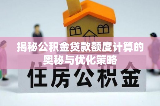 稻城揭秘公积金贷款额度计算的奥秘与优化策略