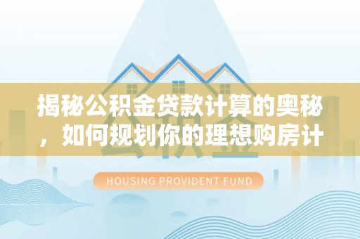 稻城揭秘公积金贷款计算的奥秘，如何规划你的理想购房计划