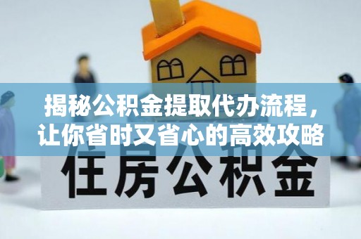 稻城揭秘公积金提取代办流程，让你省时又省心的高效攻略