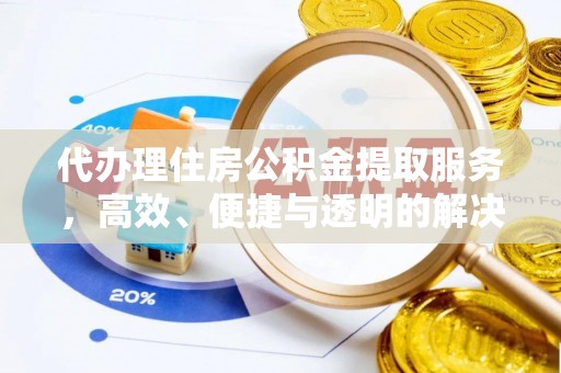 稻城代办理住房公积金提取服务，高效、便捷与透明的解决方案