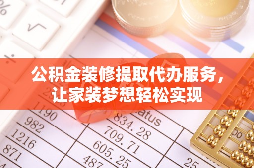 稻城公积金装修提取代办服务，让家装梦想轻松实现