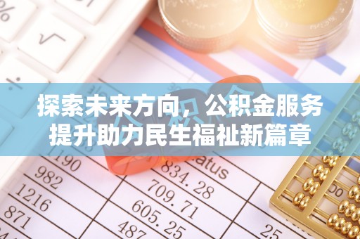 稻城探索未来方向，公积金服务提升助力民生福祉新篇章