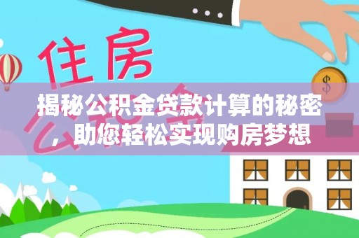 稻城揭秘公积金贷款计算的秘密，助您轻松实现购房梦想