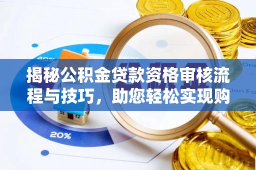 稻城揭秘公积金贷款资格审核流程与技巧，助您轻松实现购房梦想