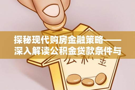 稻城探秘现代购房金融策略——深入解读公积金贷款条件与优势