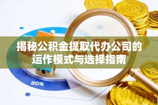 稻城揭秘公积金提取代办公司的运作模式与选择指南