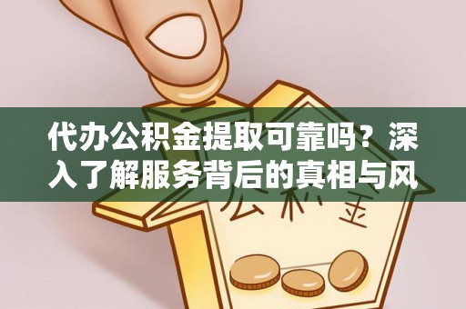 稻城代办公积金提取可靠吗？深入了解服务背后的真相与风险