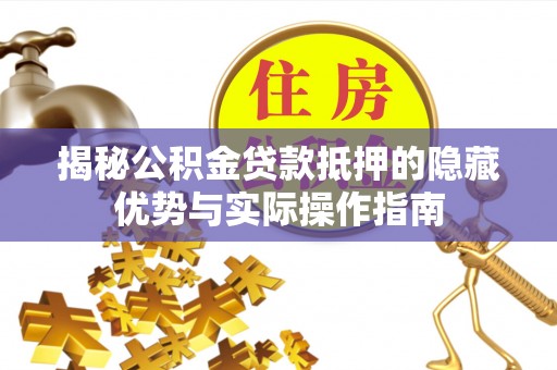 稻城揭秘公积金贷款抵押的隐藏优势与实际操作指南