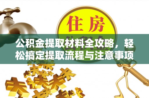 稻城公积金提取材料全攻略，轻松搞定提取流程与注意事项