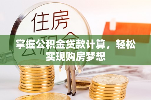稻城掌握公积金贷款计算，轻松实现购房梦想