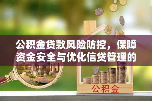 稻城公积金贷款风险防控，保障资金安全与优化信贷管理的关键策略