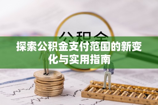稻城探索公积金支付范围的新变化与实用指南