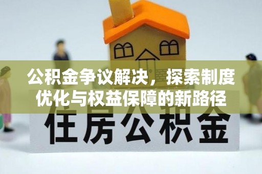 稻城公积金争议解决，探索制度优化与权益保障的新路径