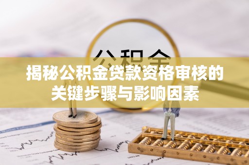 稻城揭秘公积金贷款资格审核的关键步骤与影响因素