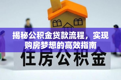 稻城揭秘公积金贷款流程，实现购房梦想的高效指南